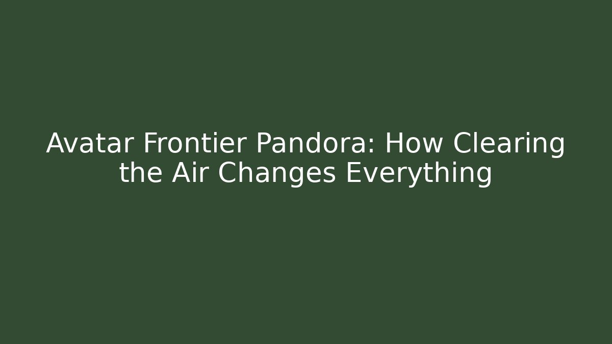 Avatar Frontier Pandora: How Clearing the Air Changes Everything - Create More Assets