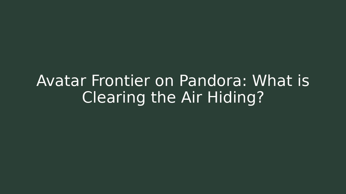 Avatar Frontier on Pandora: What is Clearing the Air Hiding?