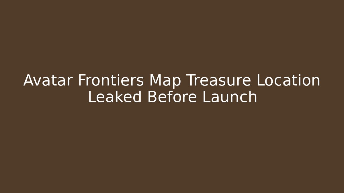 Avatar Frontiers Map Treasure Location Leaked Before Launch - Create More Assets