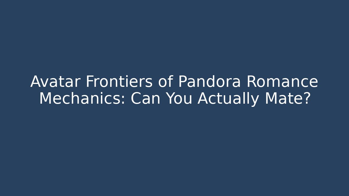Avatar Frontiers of Pandora Romance Mechanics: Can You Actually Mate?
