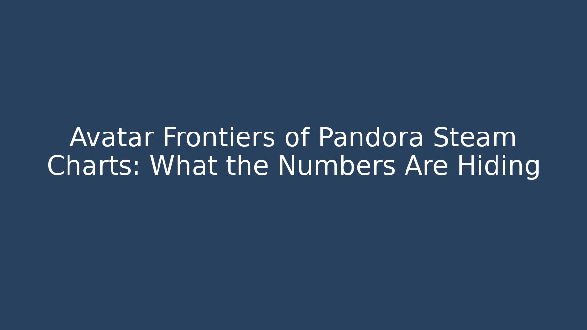 Avatar Frontiers of Pandora Steam Charts: What the Numbers Are Hiding