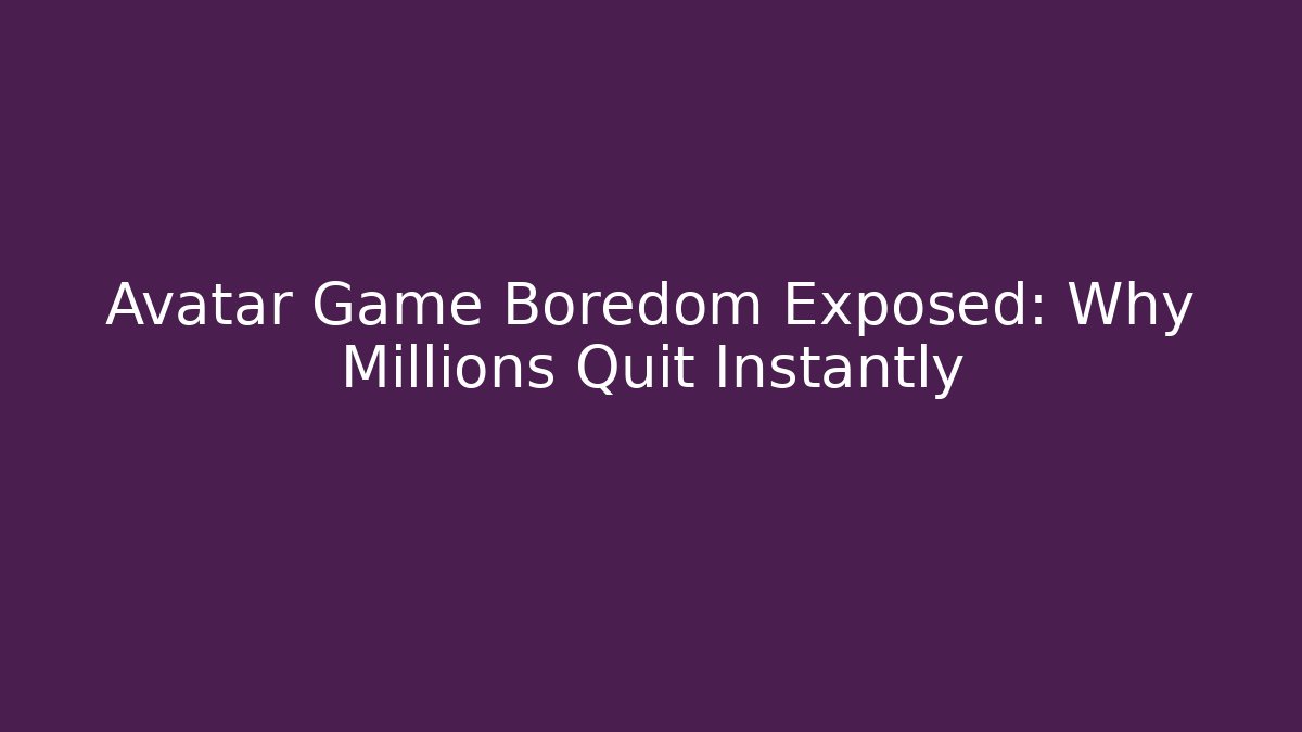 Avatar Game Boredom Exposed: Why Millions Quit Instantly