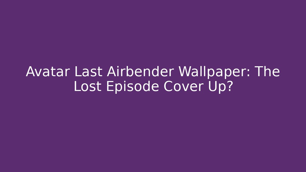 Avatar Last Airbender Wallpaper: The Lost Episode Cover Up?