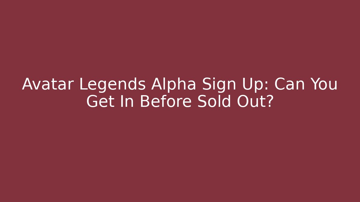Avatar Legends Alpha Sign Up: Can You Get In Before Sold Out?