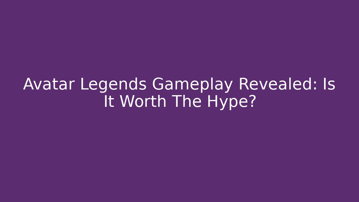 Avatar Legends Gameplay Revealed: Is It Worth The Hype?