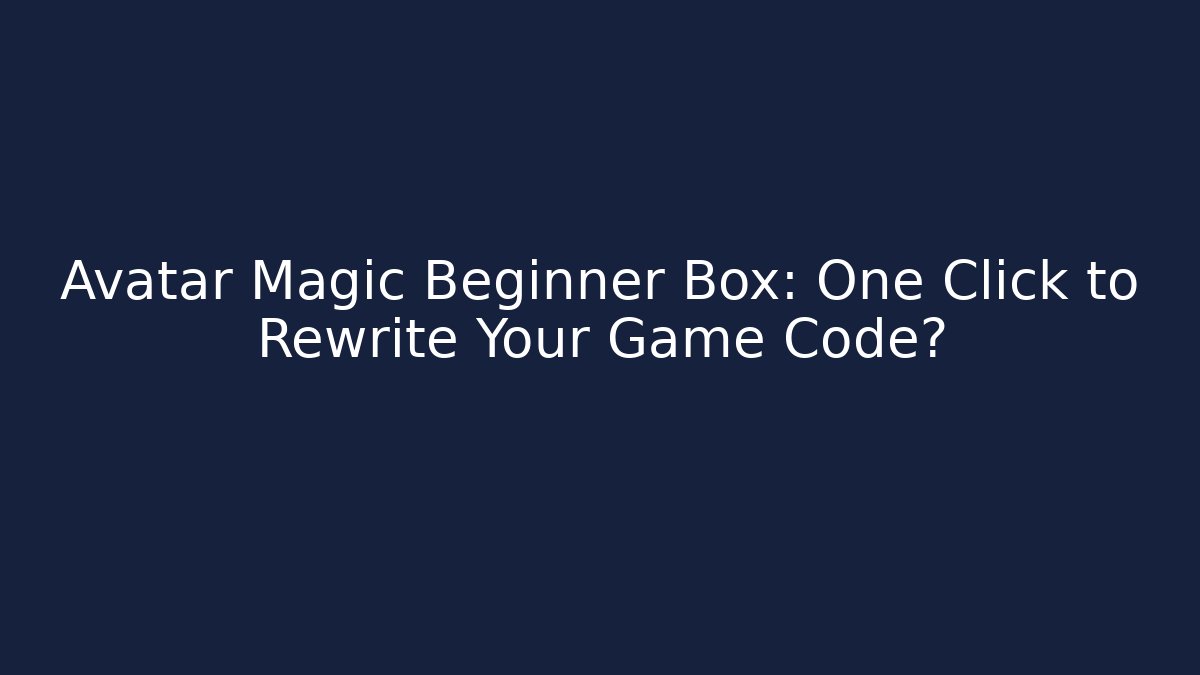 Avatar Magic Beginner Box: One Click to Rewrite Your Game Code?
