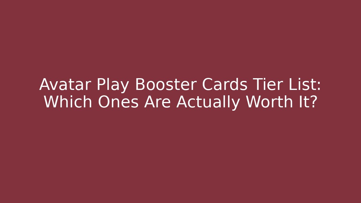 Avatar Play Booster Cards Tier List: Which Ones Are Actually Worth It?