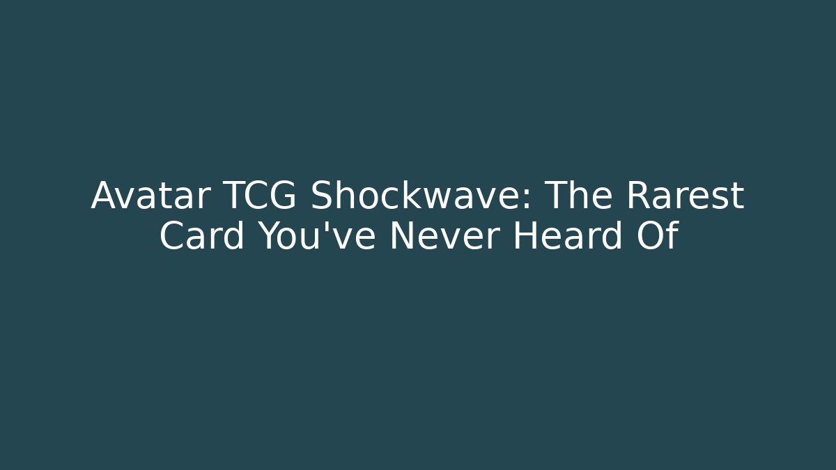 Avatar TCG Shockwave: The Rarest Card You’ve Never Heard Of