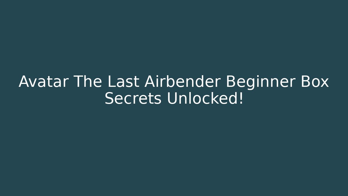 Avatar The Last Airbender Beginner Box Secrets Unlocked!