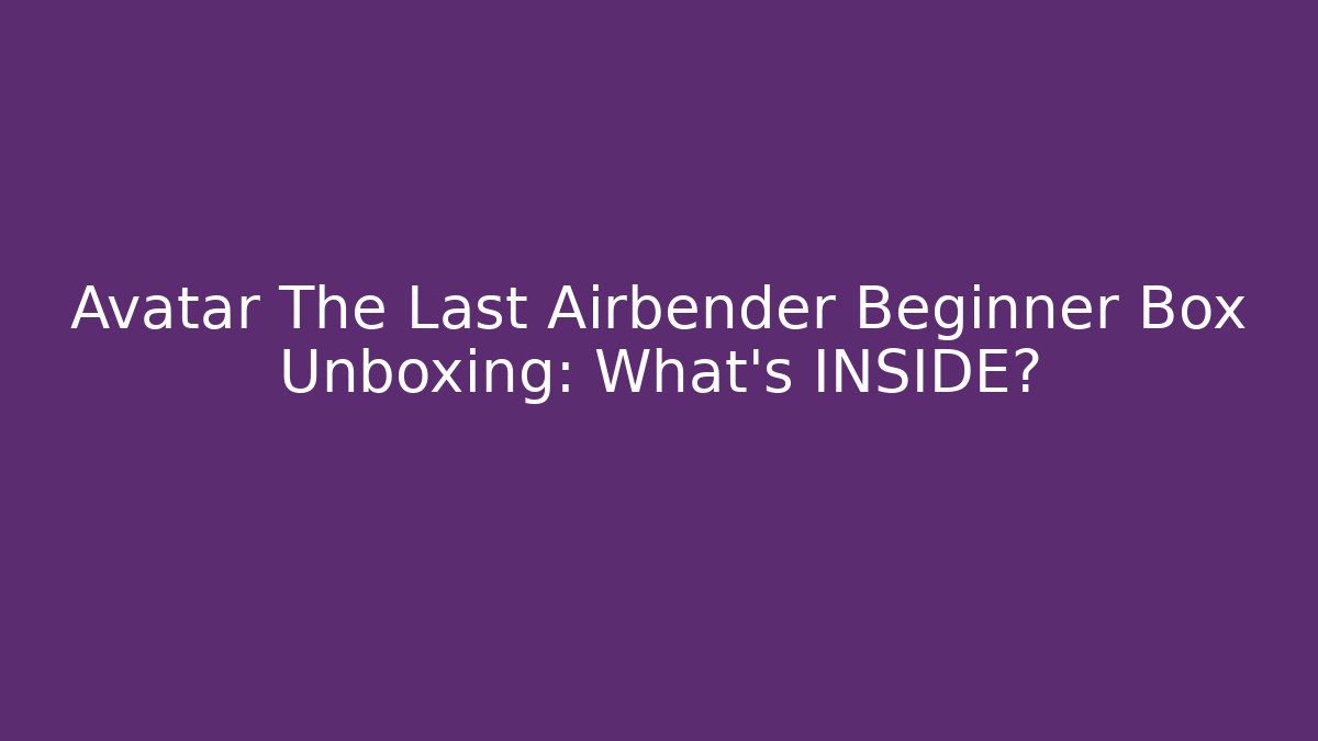 Avatar The Last Airbender Beginner Box Unboxing: What’s INSIDE?