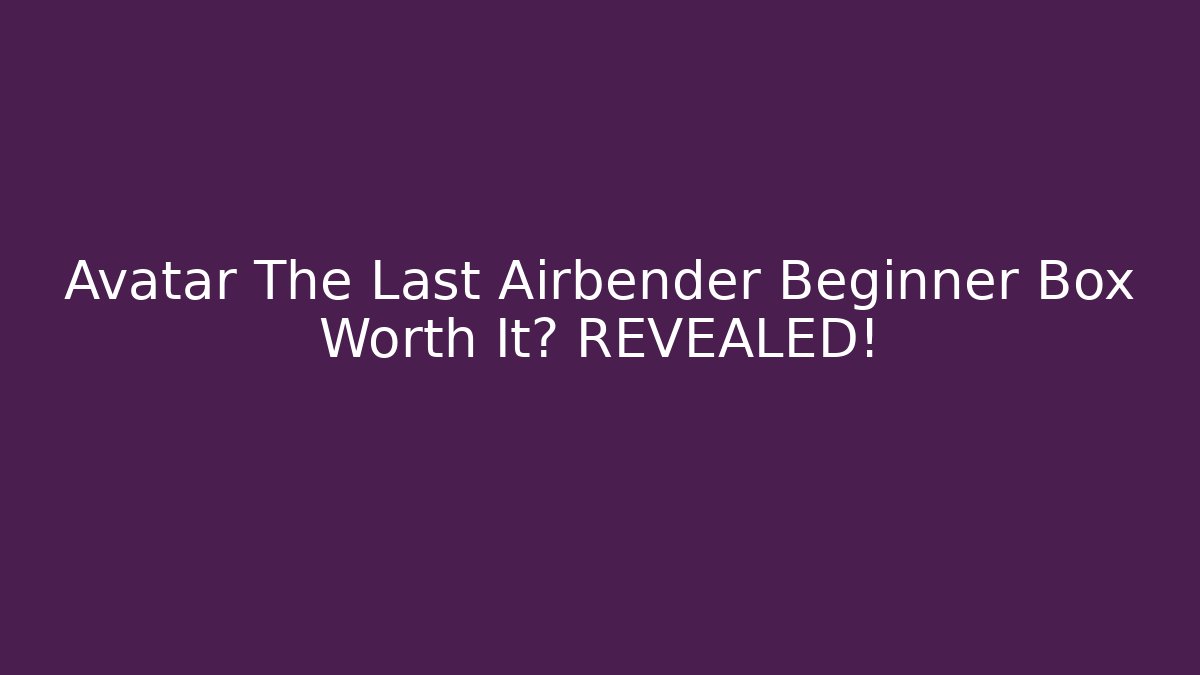 Avatar The Last Airbender Beginner Box Worth It? REVEALED!