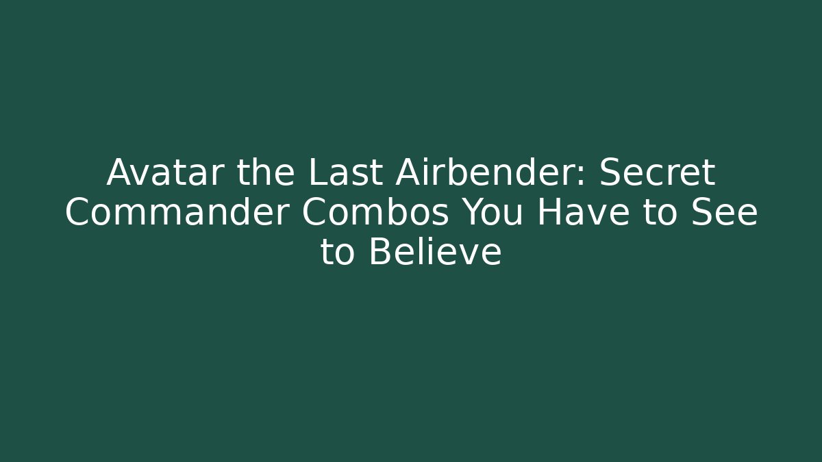 Avatar the Last Airbender: Secret Commander Combos You Have to See to Believe