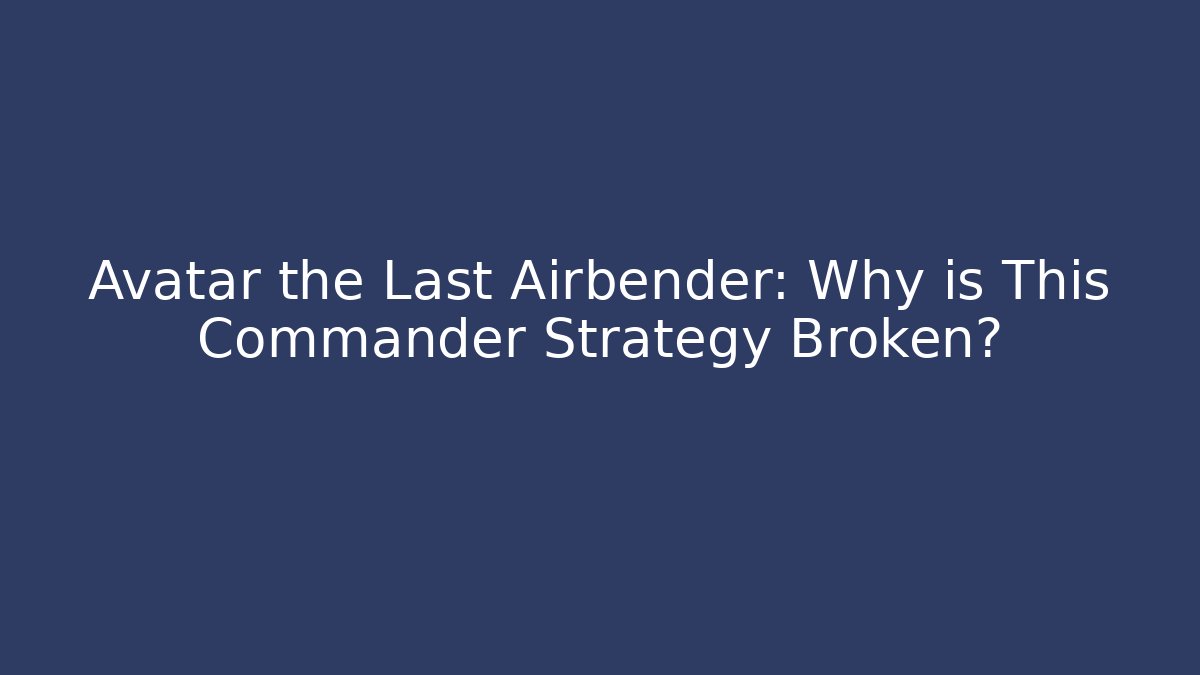 Avatar the Last Airbender: Why is This Commander Strategy Broken? - Create More Assets