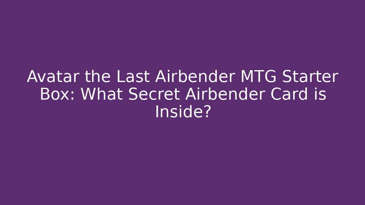 Avatar the Last Airbender MTG Starter Box: What Secret Airbender Card is Inside?