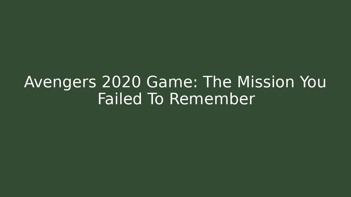 Avengers 2020 Game: The Mission You Failed To Remember
