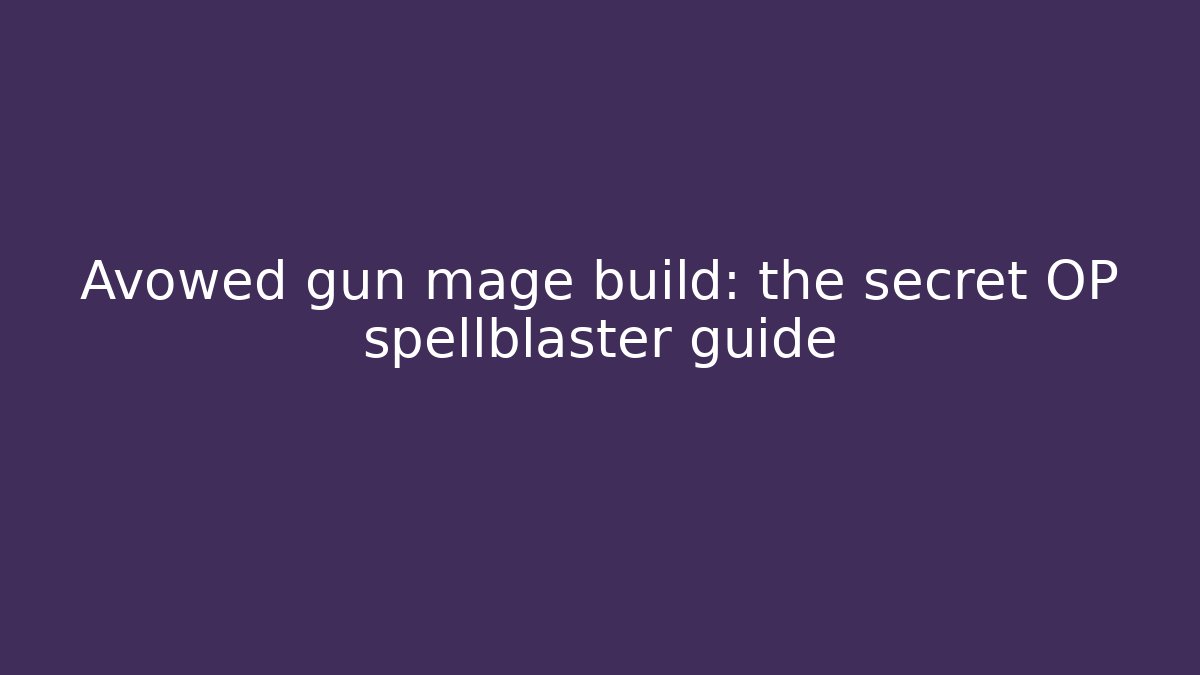 Avowed gun mage build: the secret OP spellblaster guide - Create More Assets