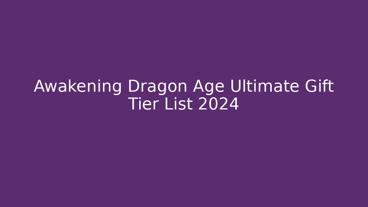Awakening Dragon Age Ultimate Gift Tier List 2024