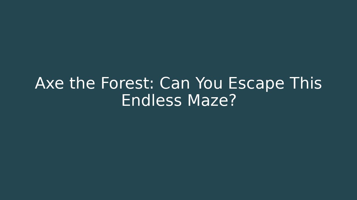 Axe the Forest: Can You Escape This Endless Maze?