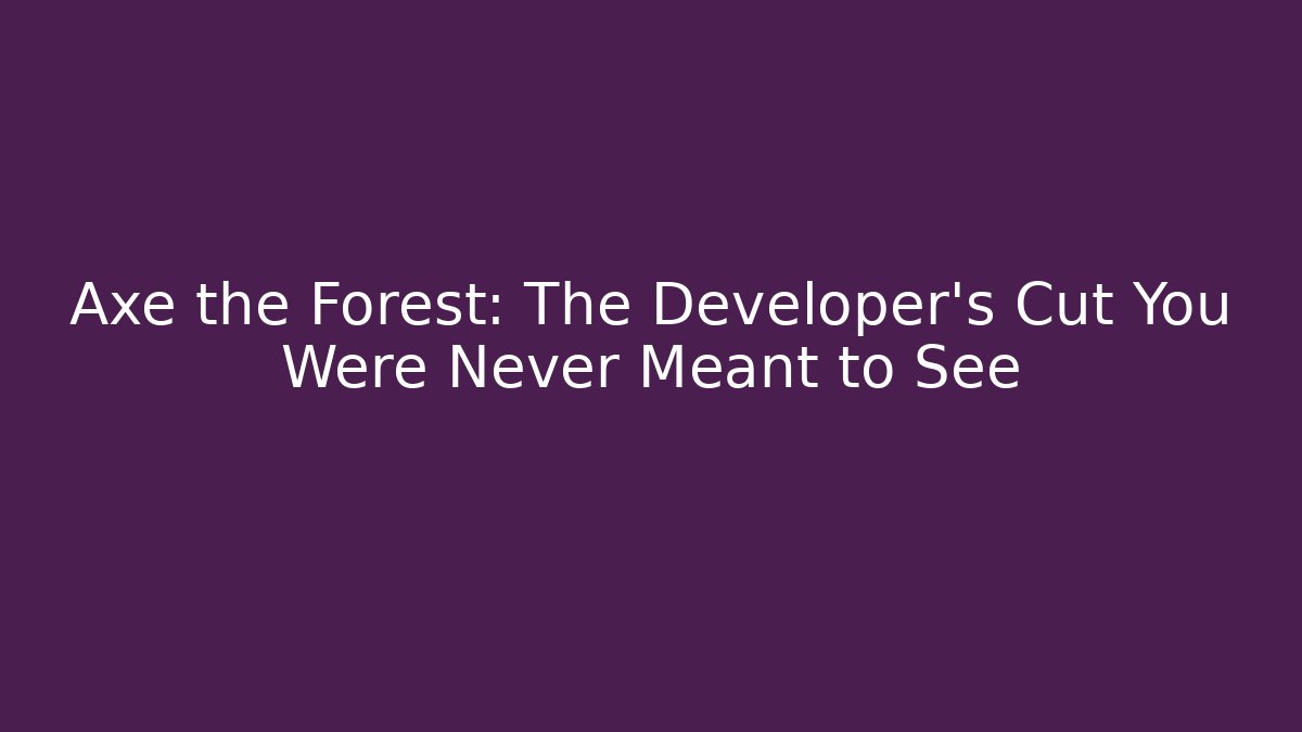 Axe the Forest: The Developer's Cut You Were Never Meant to See - Create More Assets