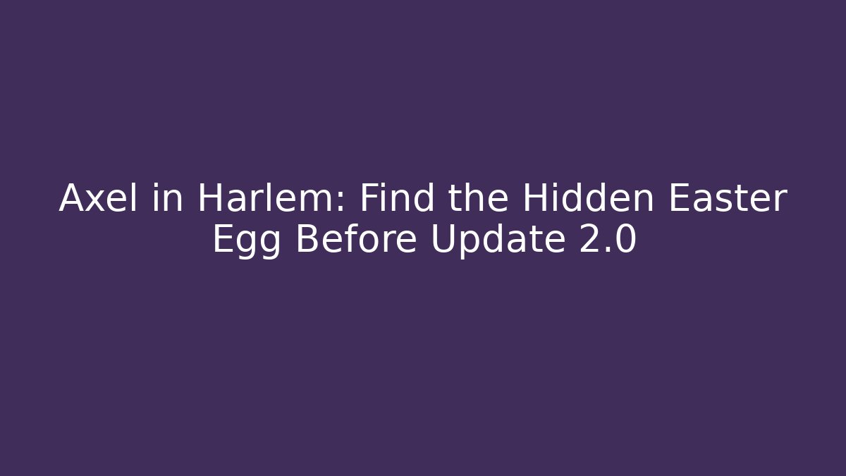 Axel in Harlem: Find the Hidden Easter Egg Before Update 2.0 - Create More Assets