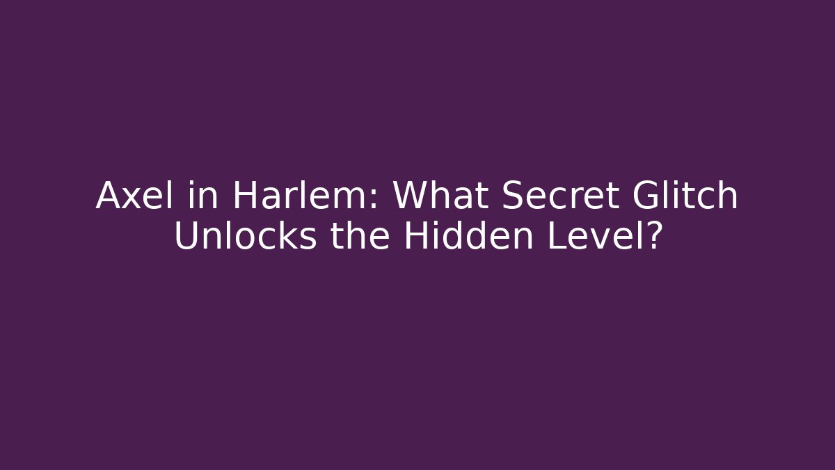 Axel in Harlem: What Secret Glitch Unlocks the Hidden Level?