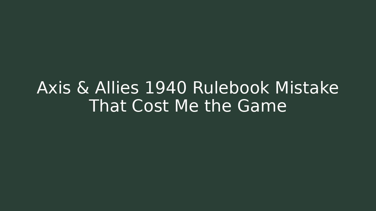 Axis & Allies 1940 Rulebook Mistake That Cost Me the Game