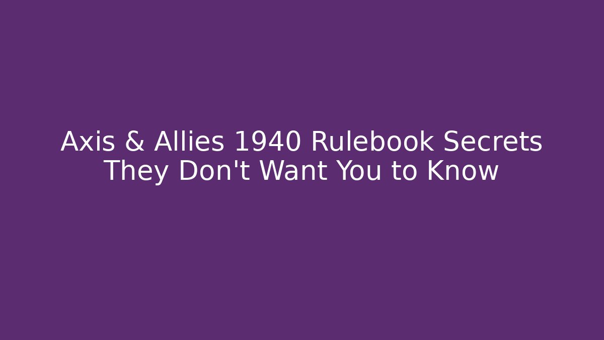 Axis & Allies 1940 Rulebook Secrets They Don’t Want You to Know