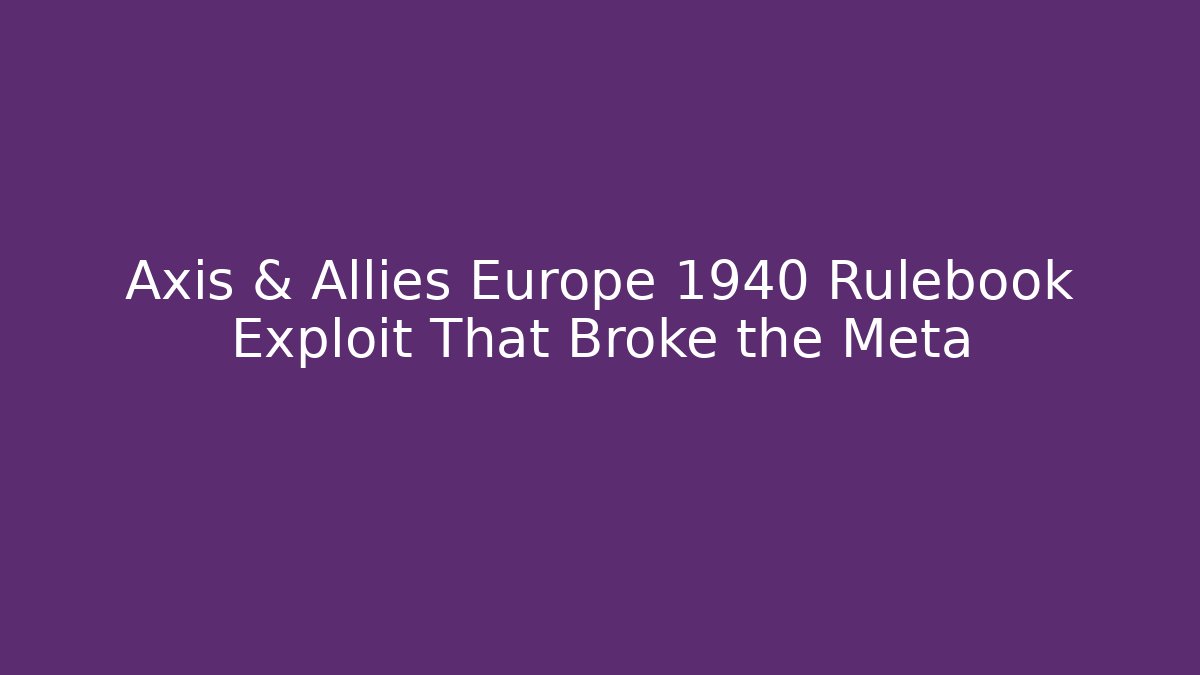 Axis & Allies Europe 1940 Rulebook Exploit That Broke the Meta