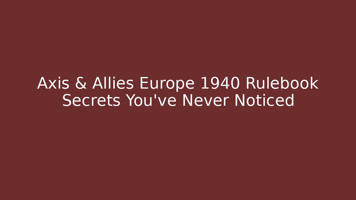 Axis & Allies Europe 1940 Rulebook Secrets You’ve Never Noticed