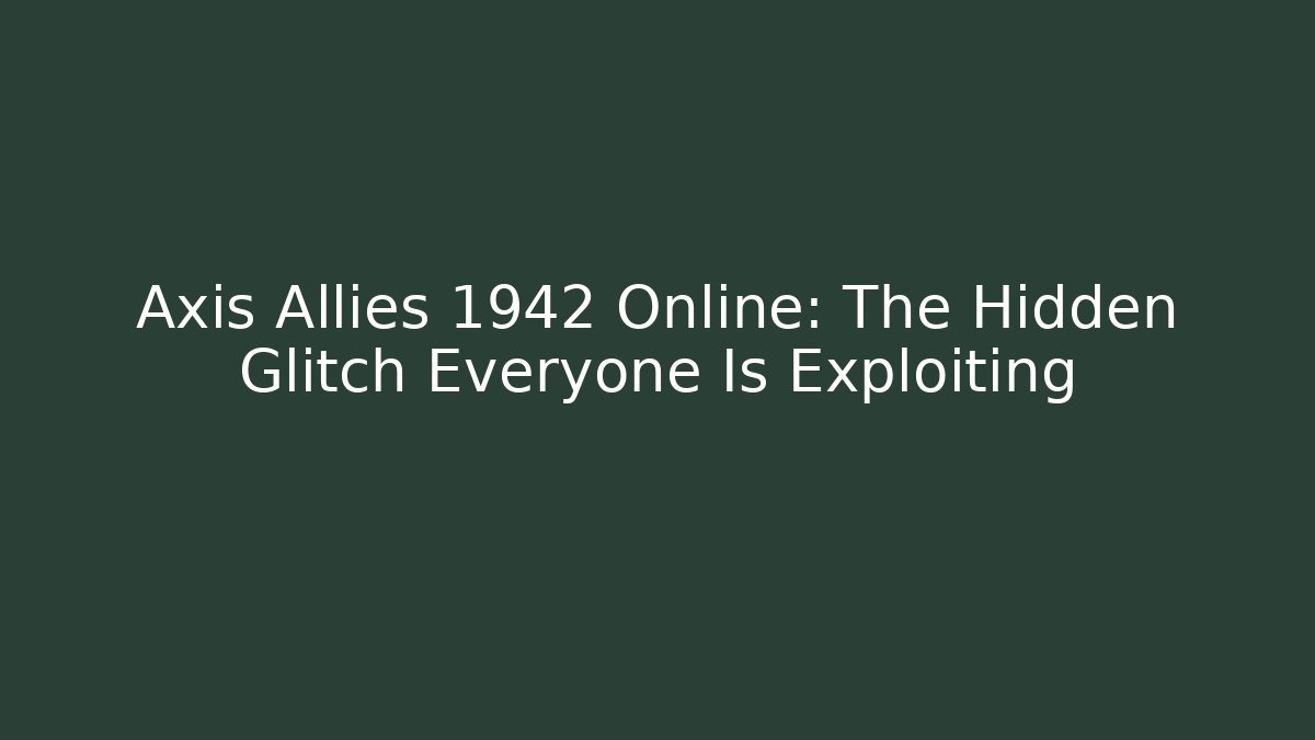 Axis Allies 1942 Online: The Hidden Glitch Everyone Is Exploiting