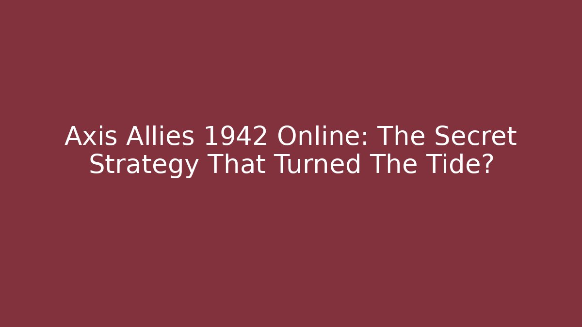 Axis Allies 1942 Online: The Secret Strategy That Turned The Tide?
