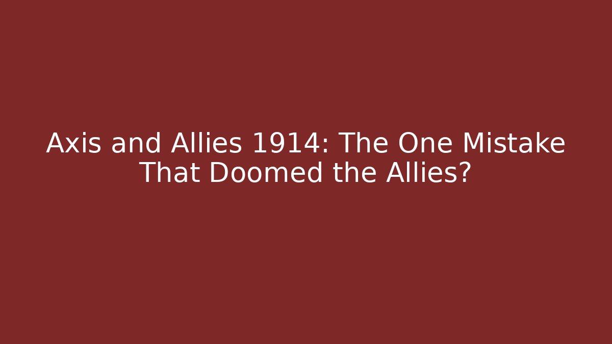 Axis and Allies 1914: The One Mistake That Doomed the Allies?