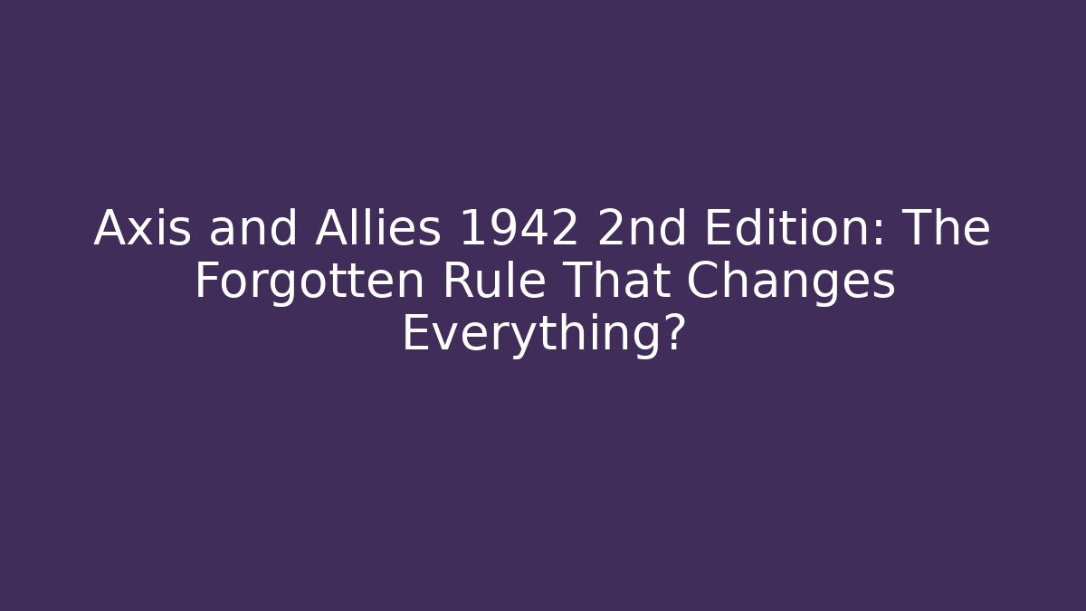 Axis and Allies 1942 2nd Edition: The Forgotten Rule That Changes Everything? - Create More Assets