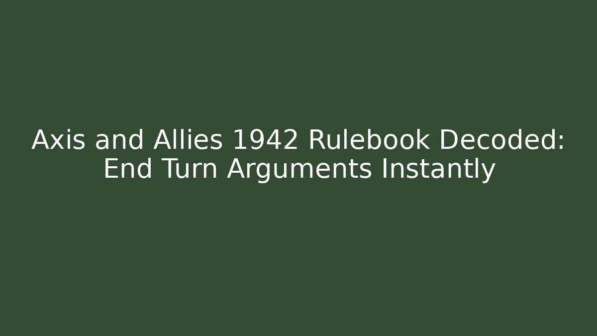 Axis and Allies 1942 Rulebook Decoded: End Turn Arguments Instantly