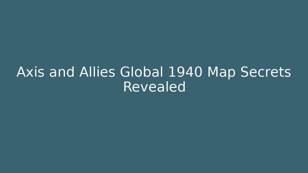 Axis and Allies Global 1940 Map Secrets Revealed