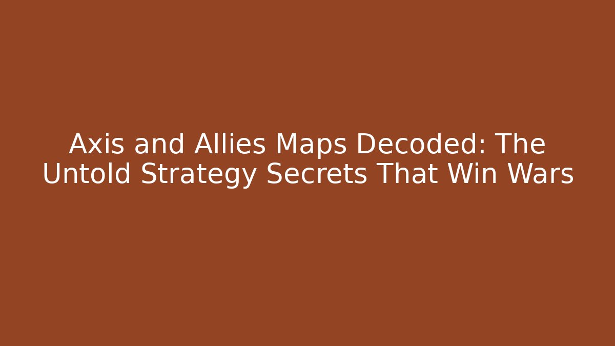 Axis and Allies Maps Decoded: The Untold Strategy Secrets That Win Wars