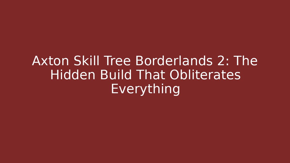 Axton Skill Tree Borderlands 2: The Hidden Build That Obliterates Everything - Create More Assets