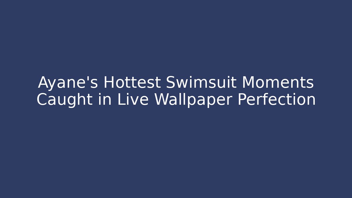 Ayane's Hottest Swimsuit Moments Caught in Live Wallpaper Perfection