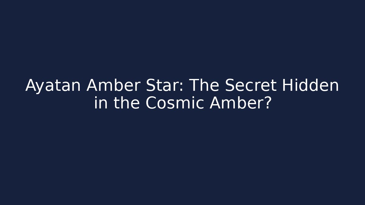 Ayatan Amber Star: The Secret Hidden in the Cosmic Amber?
