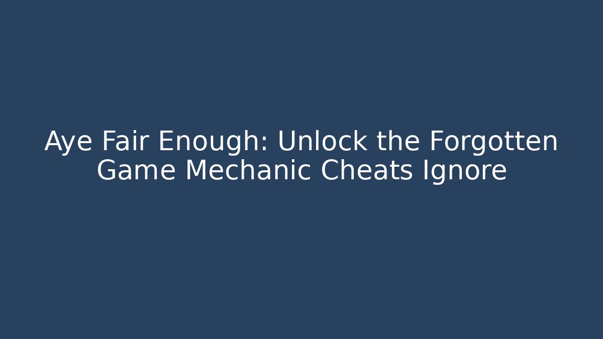 Aye Fair Enough: Unlock the Forgotten Game Mechanic Cheats Ignore