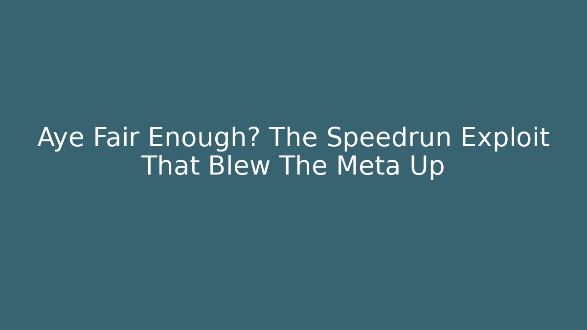 Aye Fair Enough? The Speedrun Exploit That Blew The Meta Up