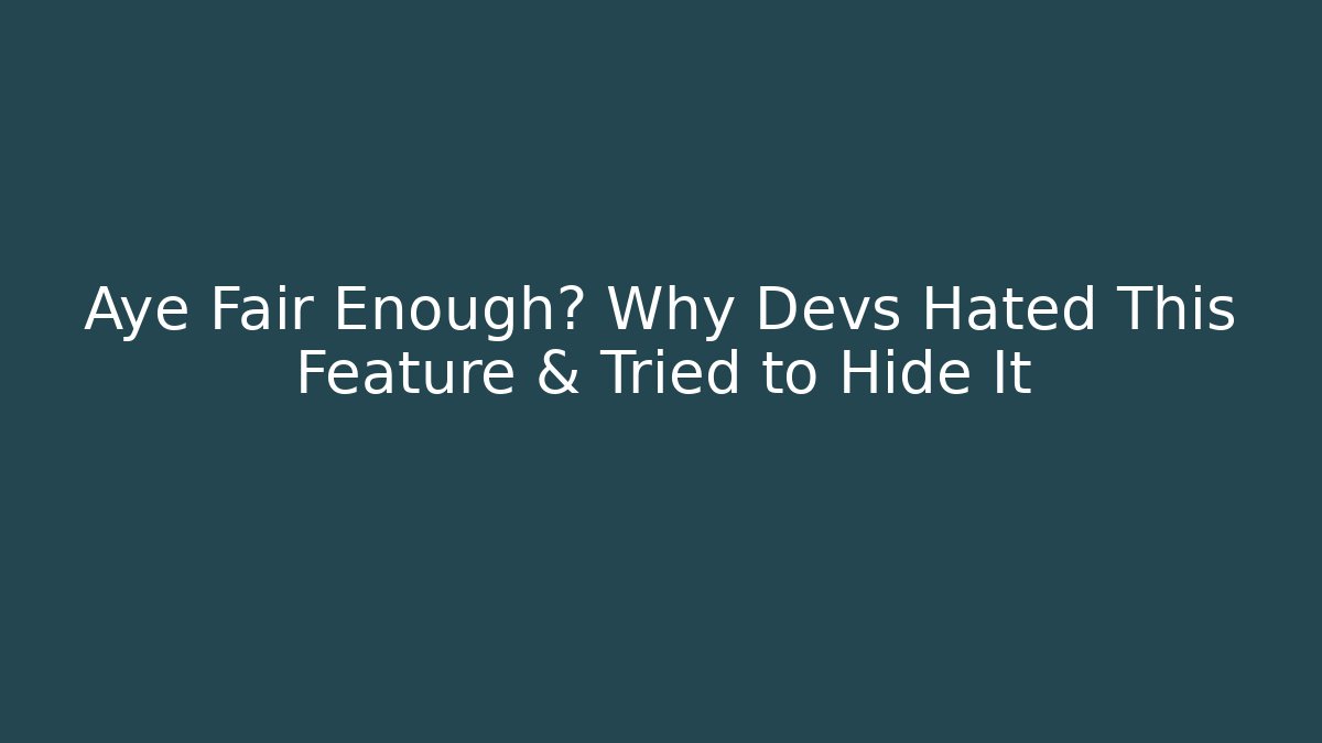 Aye Fair Enough? Why Devs Hated This Feature & Tried to Hide It