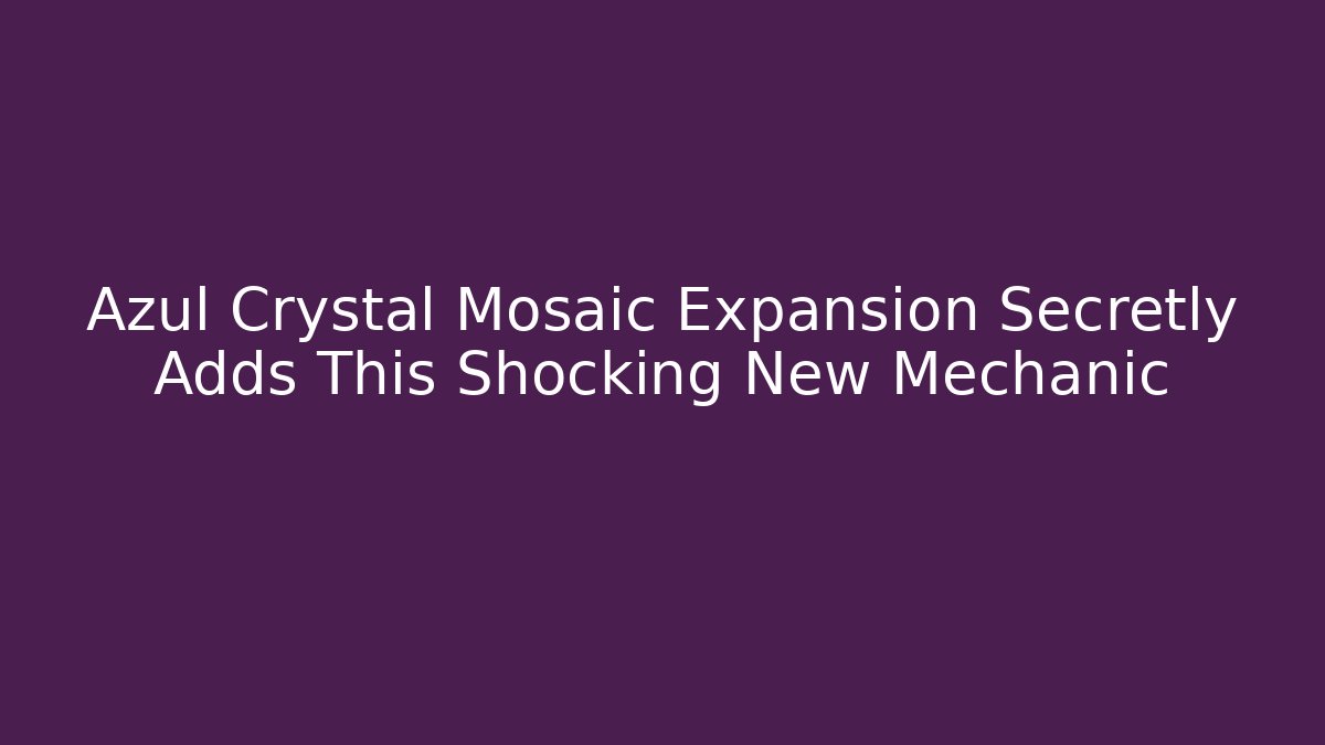 Azul Crystal Mosaic Expansion Secretly Adds This Shocking New Mechanic