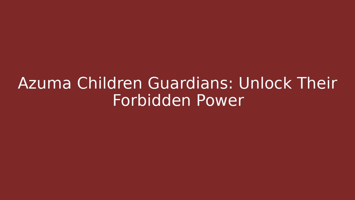 Azuma Children Guardians: Unlock Their Forbidden Power - Create More Assets