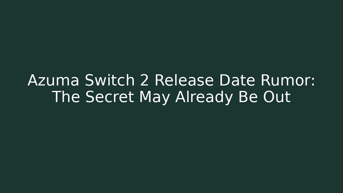 Azuma Switch 2 Release Date Rumor: The Secret May Already Be Out