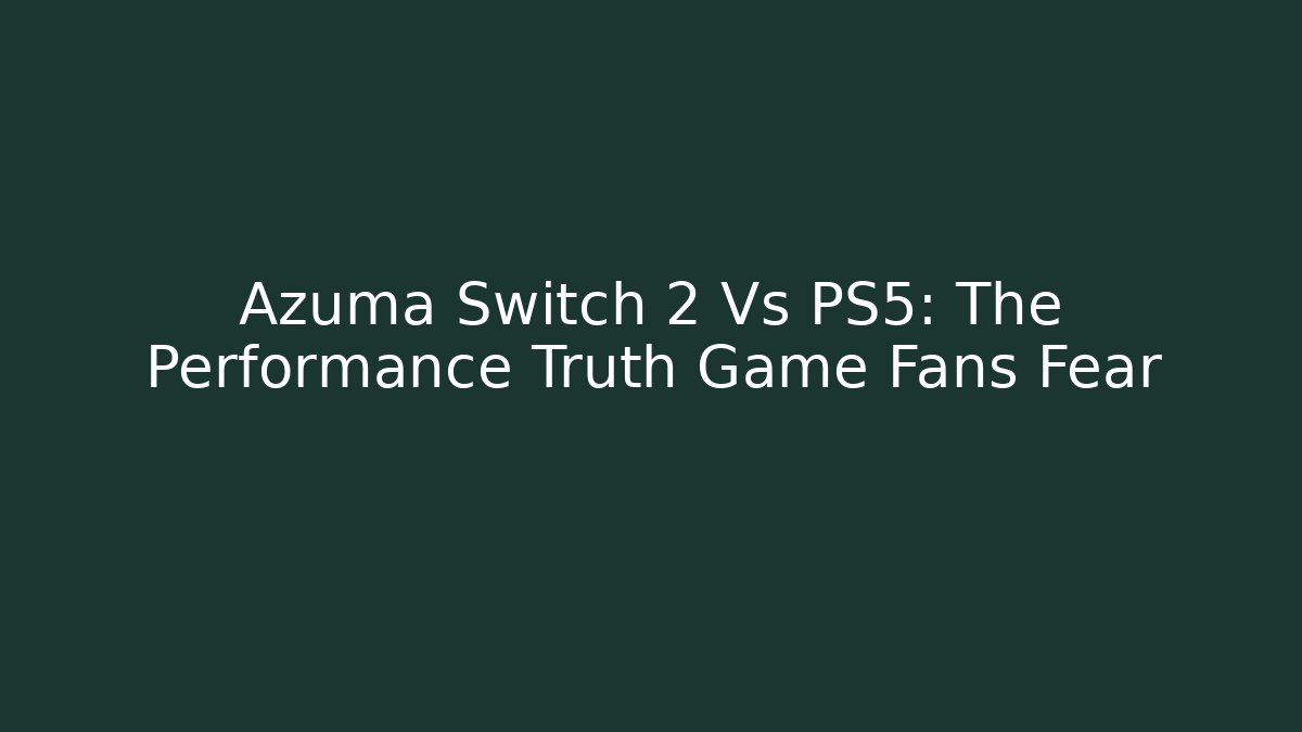 Azuma Switch 2 Vs PS5: The Performance Truth Game Fans Fear