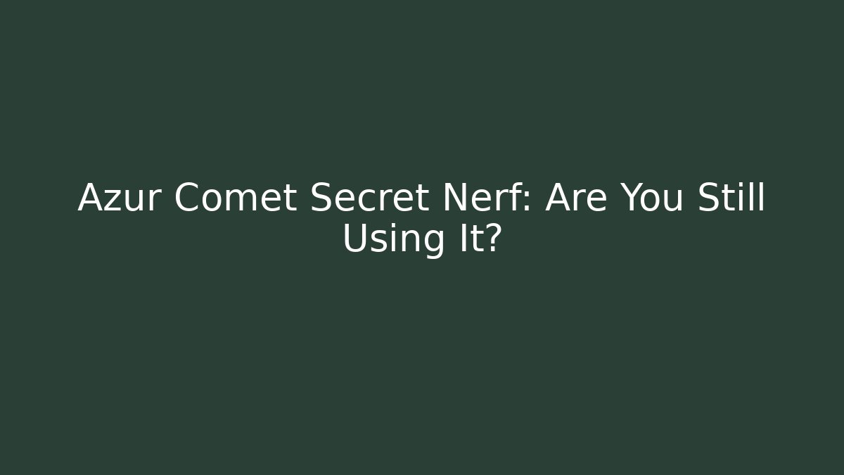 Azur Comet Secret Nerf: Are You Still Using It? - Create More Assets