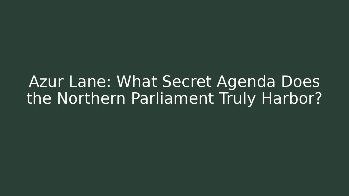 Azur Lane: What Secret Agenda Does the Northern Parliament Truly Harbor?