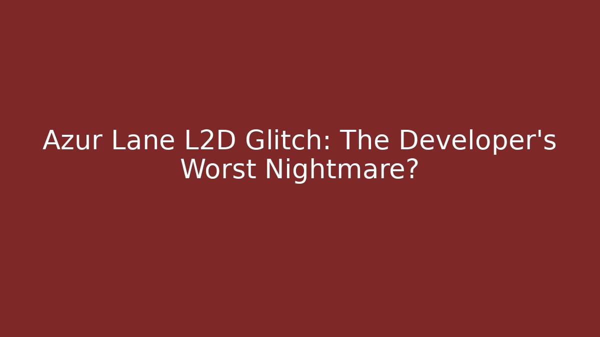 Azur Lane L2D Glitch: The Developer's Worst Nightmare? - Create More Assets