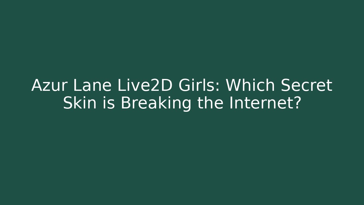 Azur Lane Live2D Girls: Which Secret Skin is Breaking the Internet?